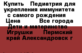 Купить : Педиатрия-для укрепления иммунитета(с самого рождения) › Цена ­ 100 - Все города Дети и материнство » Игрушки   . Пермский край,Александровск г.